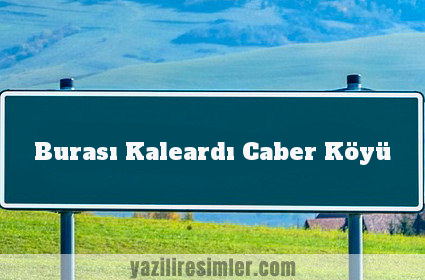 Burası Kaleardı Caber Köyü